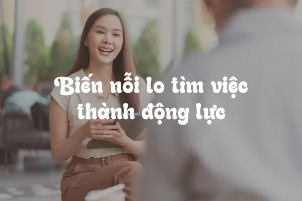 Biến Nỗi Lo Tìm Việc Thành Động Lực: Bí Quyết Đơn Giản Và Hiệu Quả