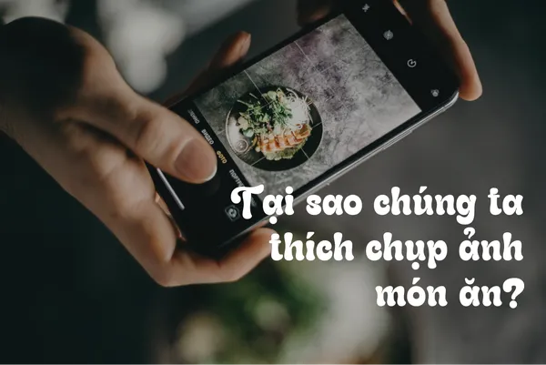 Tại Sao Chúng Ta Thích Chụp Ảnh Món Ăn?