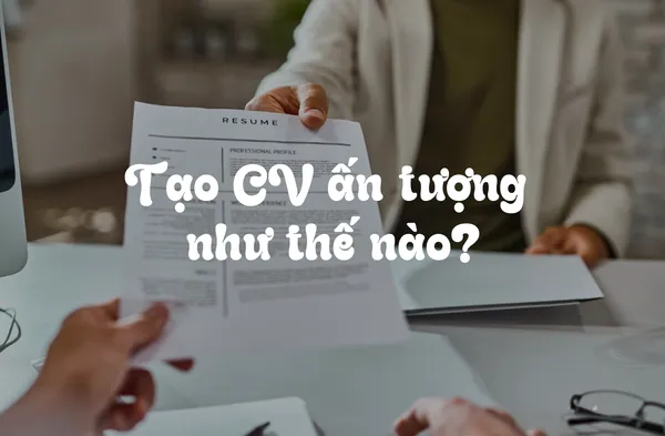 Bí Quyết Tạo CV Ấn Tượng: Đừng Bỏ Qua Những Yếu Tố Này