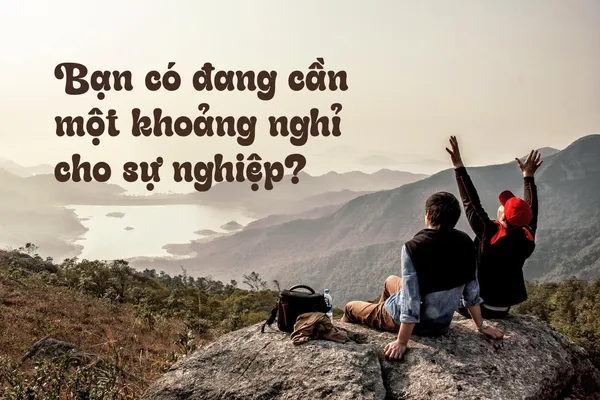 Bạn Có Đang Cần Một Khoảng Nghỉ Cho Sự Nghiệp?