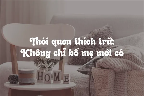 Thói Quen Tích Trữ: Không Chỉ Bố Mẹ Mới Có