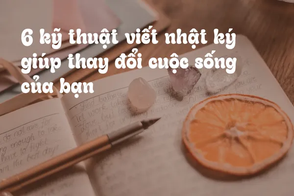 6 Kỹ Thuật Viết Nhật Ký Giúp Thay Đổi Cuộc Sống Của Bạn